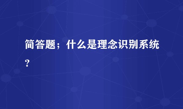 简答题；什么是理念识别系统？
