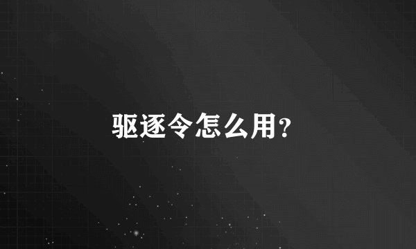 驱逐令怎么用？