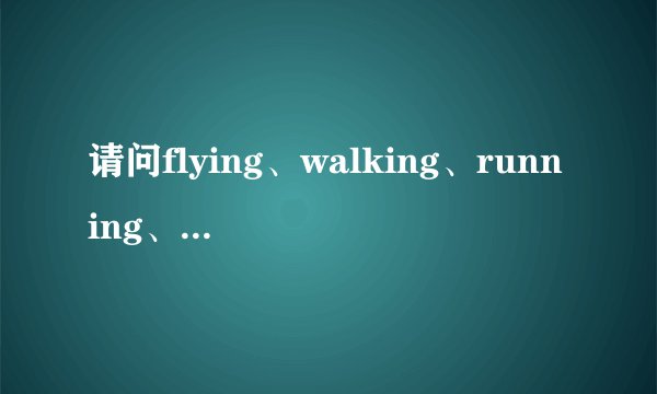 请问flying、walking、running、jumping、和swimming的原行单词怎么