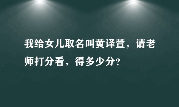 我给女儿取名叫黄译萱，请老师打分看，得多少分？