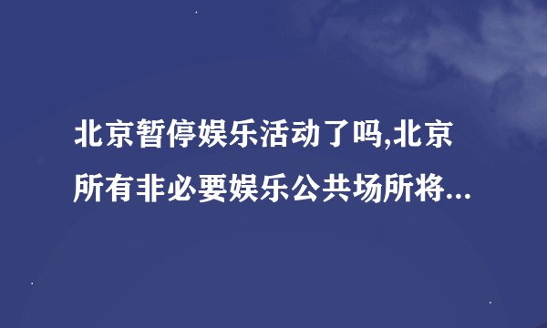北京暂停娱乐活动了吗,北京所有非必要娱乐公共场所将在复工后关闭
