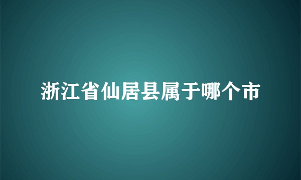 浙江省仙居县属于哪个市