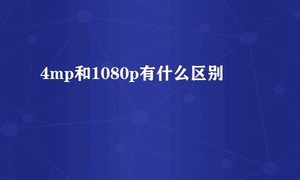 4mp和1080p有什么区别