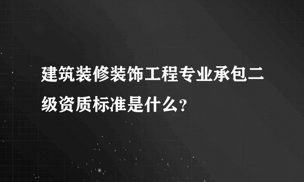 建筑装修装饰工程专业承包二级资质标准是什么？