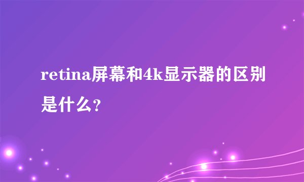 retina屏幕和4k显示器的区别是什么？