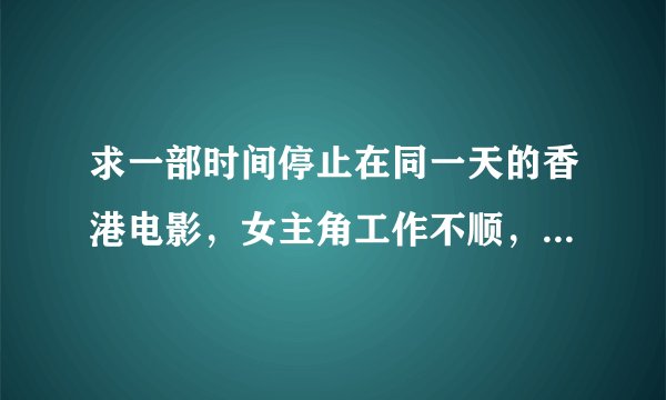 求一部时间停止在同一天的香港电影,女主角工作不顺,有一天醒来发现时间定格在同一天,一部香港电影。
