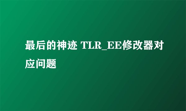 最后的神迹 TLR_EE修改器对应问题