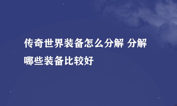传奇世界装备怎么分解 分解哪些装备比较好