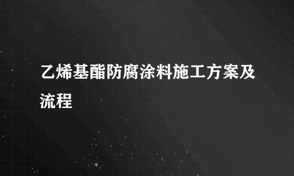 乙烯基酯防腐涂料施工方案及流程