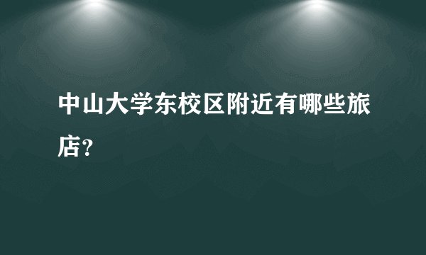 中山大学东校区附近有哪些旅店？