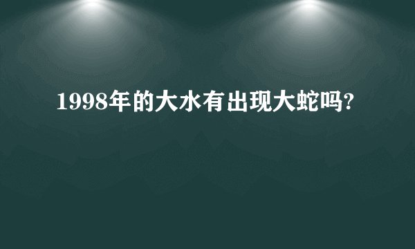 1998年的大水有出现大蛇吗?