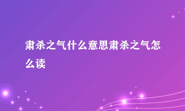 肃杀之气什么意思肃杀之气怎么读