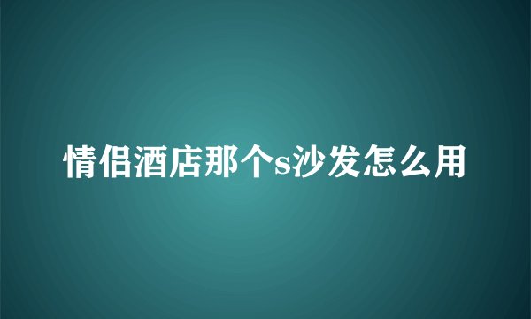 情侣酒店那个s沙发怎么用