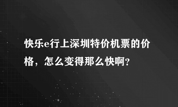 快乐e行上深圳特价机票的价格，怎么变得那么快啊？
