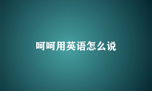 呵呵用英语怎么说