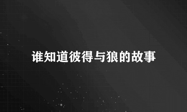 谁知道彼得与狼的故事