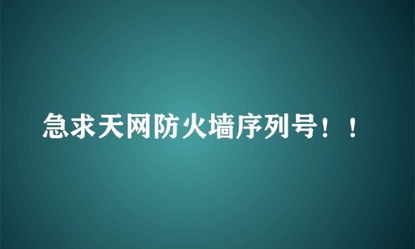 急求天网防火墙序列号！！