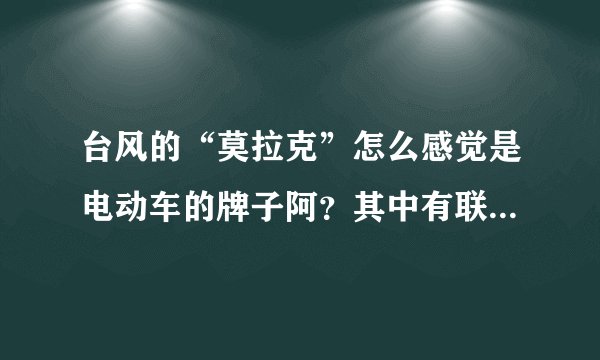 台风的“莫拉克”怎么感觉是电动车的牌子阿？其中有联系吗？其中命名台风怎么命明呢
