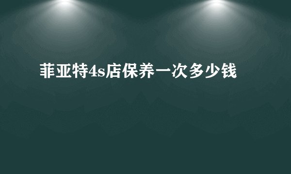 菲亚特4s店保养一次多少钱