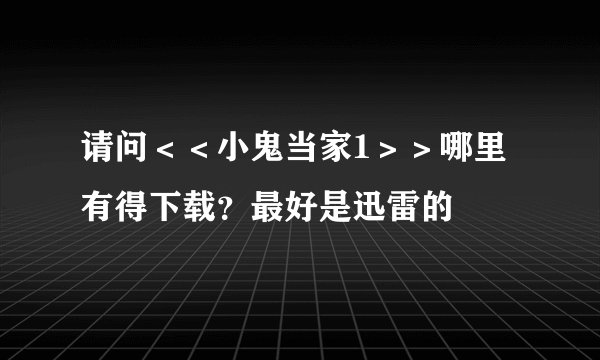 请问＜＜小鬼当家1＞＞哪里有得下载？最好是迅雷的