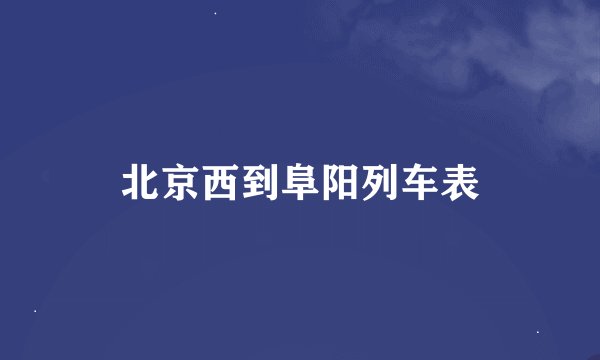 北京西到阜阳列车表