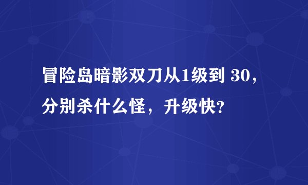 冒险岛暗影双刀从1级到 30，分别杀什么怪，升级快？