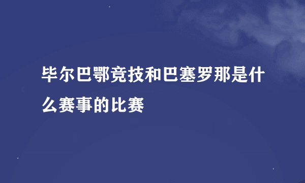 毕尔巴鄂竞技和巴塞罗那是什么赛事的比赛