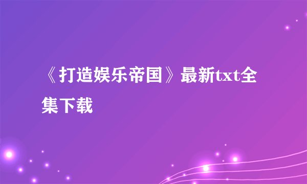 《打造娱乐帝国》最新txt全集下载