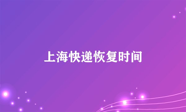 上海快递恢复时间