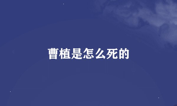 曹植是怎么死的