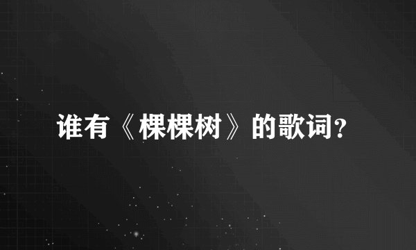 谁有《棵棵树》的歌词？