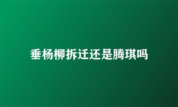 垂杨柳拆迁还是腾琪吗