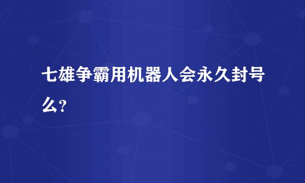 七雄争霸用机器人会永久封号么？