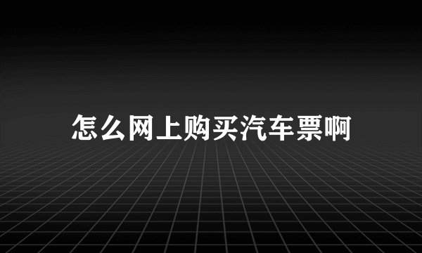 怎么网上购买汽车票啊