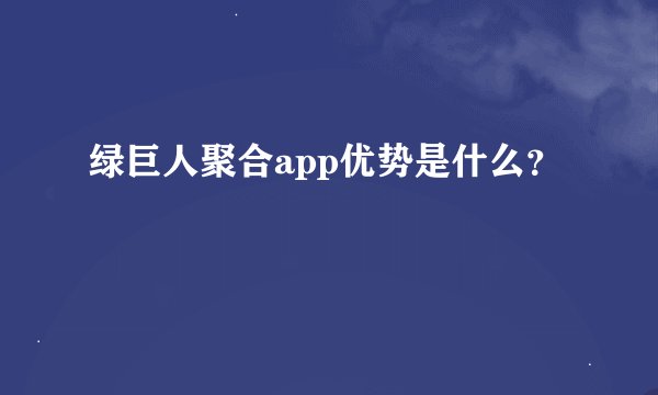 绿巨人聚合app优势是什么？