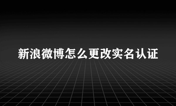 新浪微博怎么更改实名认证