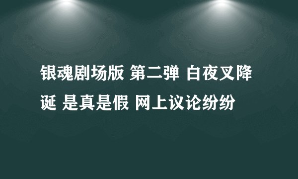 银魂剧场版 第二弹 白夜叉降诞 是真是假 网上议论纷纷