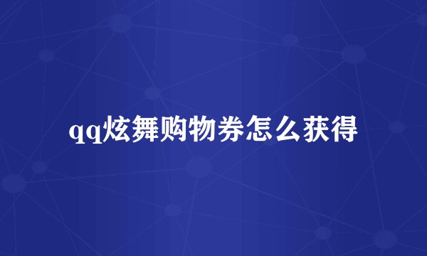 qq炫舞购物券怎么获得