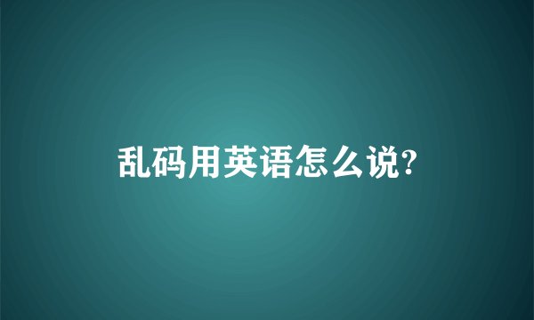 乱码用英语怎么说?