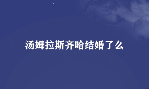 汤姆拉斯齐哈结婚了么
