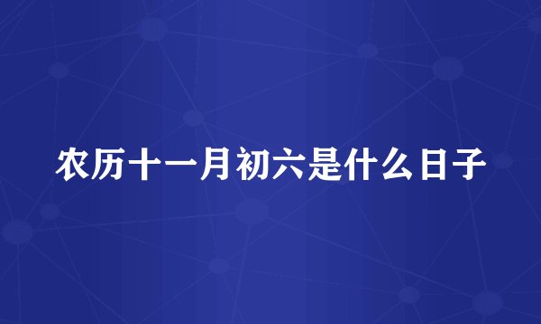 农历十一月初六是什么日子