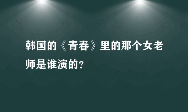 韩国的《青春》里的那个女老师是谁演的？