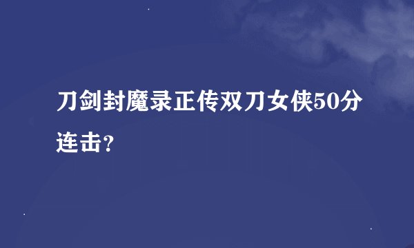 刀剑封魔录正传双刀女侠50分连击？