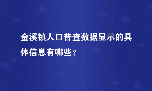 金溪镇人口普查数据显示的具体信息有哪些？