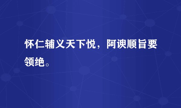 怀仁辅义天下悦，阿谀顺旨要领绝。