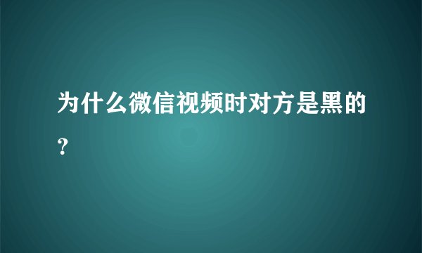 为什么微信视频时对方是黑的？