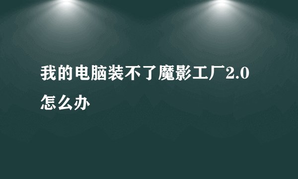 我的电脑装不了魔影工厂2.0怎么办