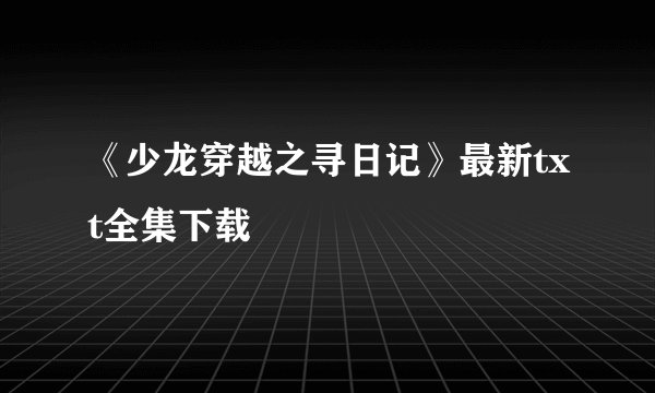 《少龙穿越之寻日记》最新txt全集下载