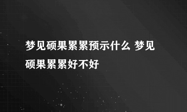梦见硕果累累预示什么 梦见硕果累累好不好