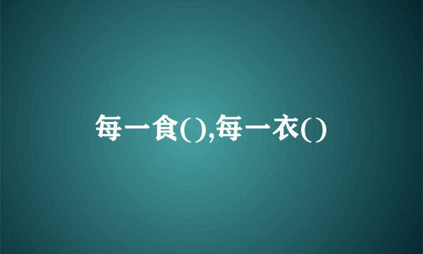 每一食(),每一衣()